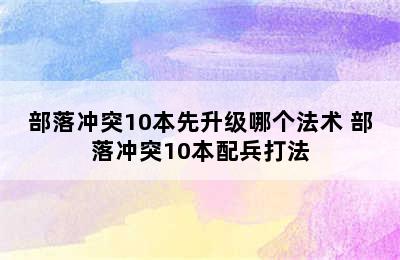 部落冲突10本先升级哪个法术 部落冲突10本配兵打法